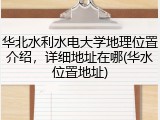 华北水利水电大学地理位置介绍，详细地址在哪(华水位置地址)