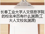 长春工业大学人文信息学院的校名来历有什么渊源(工大人文校名渊源)