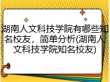 湖南人文科技学院有哪些知名校友，简单分析(湖南人文科技学院知名校友)