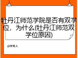 牡丹江师范学院是否有双学位，为什么(牡丹江师范双学位原因)