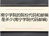 南宁学院的院校代码和邮编是多少(南宁学院代码邮编)