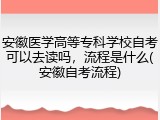 安徽医学高等专科学校自考可以去读吗，流程是什么(安徽自考流程)