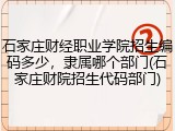 石家庄财经职业学院招生编码多少，隶属哪个部门(石家庄财院招生代码部门)