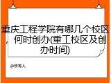 重庆工程学院有哪几个校区，何时创办(重工校区及创办时间)