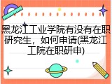 黑龙江工业学院有没有在职研究生，如何申请(黑龙江工院在职研申)