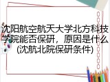 沈阳航空航天大学北方科技学院能否保研，原因是什么(沈航北院保研条件)