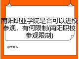 南阳职业学院是否可以进校参观，有何限制(南阳职校参观限制)