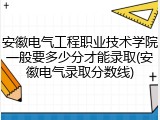 安徽电气工程职业技术学院一般要多少分才能录取(安徽电气录取分数线)