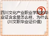 四川文化产业职业学院的毕业证含金量怎么样，为什么(川文职毕业证价值)