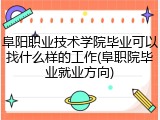 阜阳职业技术学院毕业可以找什么样的工作(阜职院毕业就业方向)