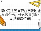 河北司法警官职业学院地址在哪个市，什么区县(河北司法警院位置)