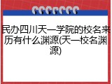 民办四川天一学院的校名来历有什么渊源(天一校名渊源)