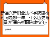 新疆兴新职业技术学院建校时间是哪一年，什么历史背景(新疆兴新职院建校年)