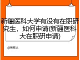 新疆医科大学有没有在职研究生，如何申请(新疆医科大在职研申请)
