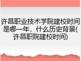 许昌职业技术学院建校时间是哪一年，什么历史背景(许昌职院建校时间)