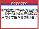 湖南应用技术学院毕业典礼一般什么时候举行(湖南应用技术学院毕业典礼时间)