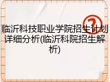 临沂科技职业学院招生计划详细分析(临沂科院招生解析)
