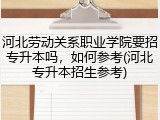 河北劳动关系职业学院要招专升本吗，如何参考(河北专升本招生参考)