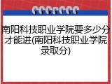南阳科技职业学院要多少分才能进(南阳科技职业学院录取分)