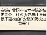 安徽矿业职业技术学院的校史简介，什么历史与社会背景下建校的("安徽矿院校史背景")