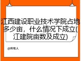 江西建设职业技术学院占地多少亩，什么情况下成立(江建院亩数及成立)