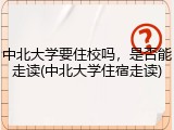 中北大学要住校吗，是否能走读(中北大学住宿走读)