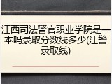 江西司法警官职业学院是一本吗录取分数线多少(江警录取线)