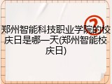 郑州智能科技职业学院的校庆日是哪一天(郑州智能校庆日)