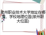 泉州职业技术大学地址在哪里，学校地理位置(泉州职大位置)