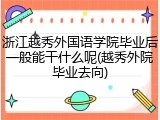 浙江越秀外国语学院毕业后一般能干什么呢(越秀外院毕业去向)
