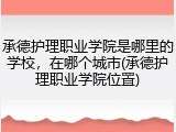 承德护理职业学院是哪里的学校，在哪个城市(承德护理职业学院位置)