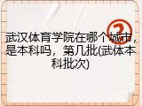 武汉体育学院在哪个城市，是本科吗，第几批(武体本科批次)