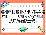 福州科技职业技术学院有没有院士，大概多少(福州科技职院有院士吗)