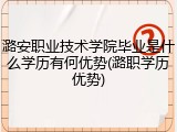 潞安职业技术学院毕业是什么学历有何优势(潞职学历优势)