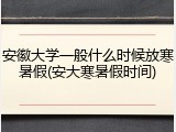 安徽大学一般什么时候放寒暑假(安大寒暑假时间)