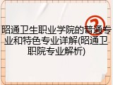 昭通卫生职业学院的普通专业和特色专业详解(昭通卫职院专业解析)