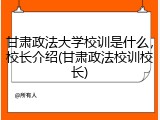 甘肃政法大学校训是什么，校长介绍(甘肃政法校训校长)