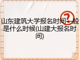 山东建筑大学报名时间一般是什么时候(山建大报名时间)