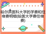 哈尔滨医科大学的学费和住宿费明细(哈医大学费住宿费)