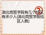 湖北商贸学院有几个校区,有多少人(湖北商贸学院校区人数)