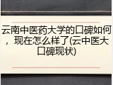 云南中医药大学的口碑如何，现在怎么样了(云中医大口碑现状)