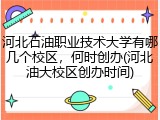 河北石油职业技术大学有哪几个校区，何时创办(河北油大校区创办时间)