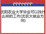 沈阳农业大学毕业可以找什么样的工作(沈农大就业方向)