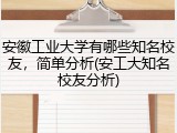 安徽工业大学有哪些知名校友，简单分析(安工大知名校友分析)