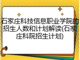 石家庄科技信息职业学院的招生人数和计划解读(石家庄科院招生计划)