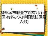 柳州城市职业学院有几个校区,有多少人(柳职院校区及人数)