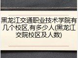 黑龙江交通职业技术学院有几个校区,有多少人(黑龙江交院校区及人数)