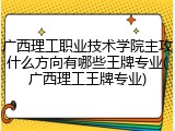 广西理工职业技术学院主攻什么方向有哪些王牌专业(广西理工王牌专业)
