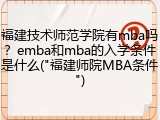 福建技术师范学院有mba吗？emba和mba的入学条件是什么("福建师院MBA条件")