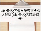 湖北财税职业学院要多少分才能进(湖北财税职院录取分)